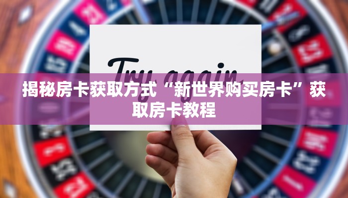 揭秘房卡获取方式“新世界购买房卡”获取房卡教程