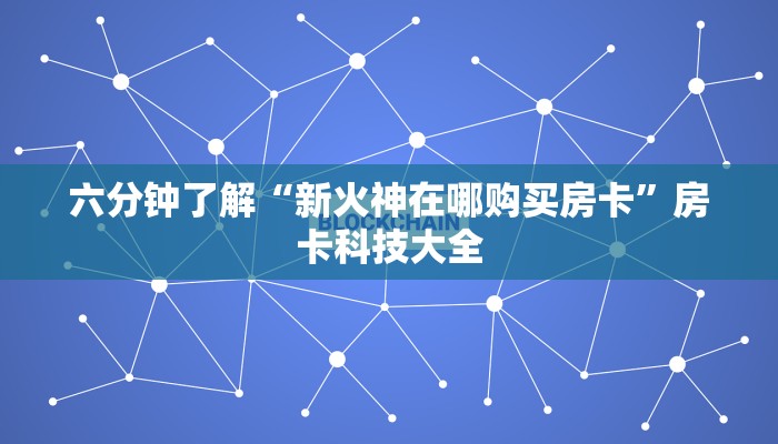 六分钟了解“新火神在哪购买房卡”房卡科技大全