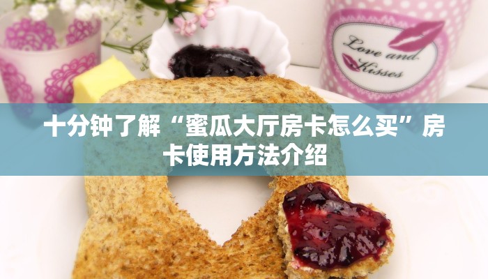 十分钟了解“蜜瓜大厅房卡怎么买”房卡使用方法介绍