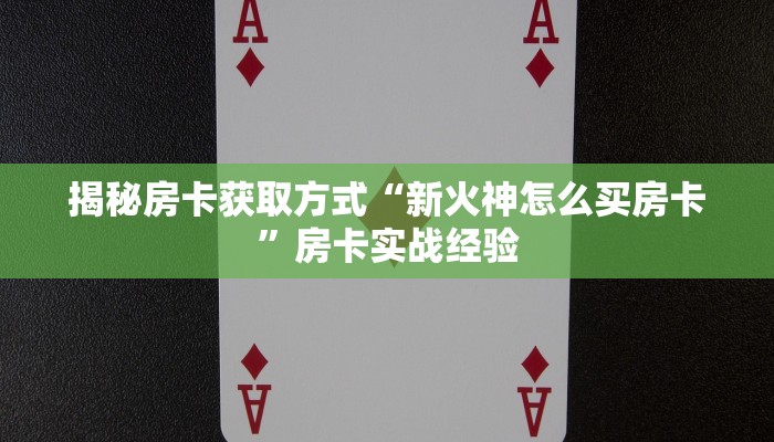 揭秘房卡获取方式“新火神怎么买房卡”房卡实战经验