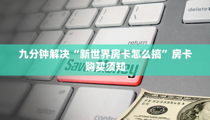 九分钟解决“新世界房卡怎么搞”房卡购买须知