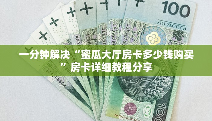 一分钟解决“蜜瓜大厅房卡多少钱购买”房卡详细教程分享