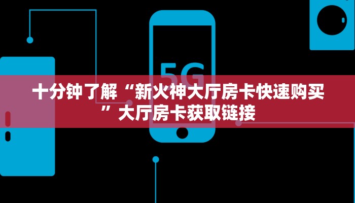 十分钟了解“新火神大厅房卡快速购买”大厅房卡获取链接