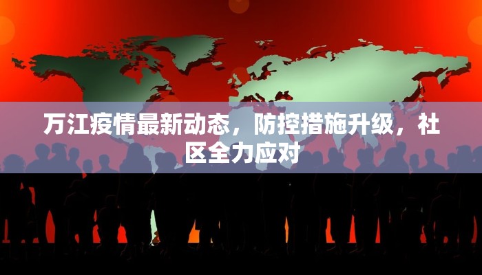 万江疫情最新动态，防控措施升级，社区全力应对