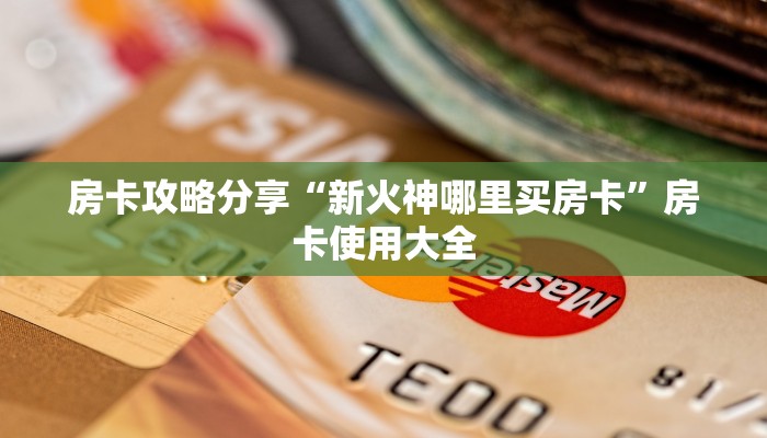 房卡攻略分享“新火神哪里买房卡”房卡使用大全