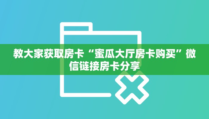 教大家获取房卡“蜜瓜大厅房卡购买”微信链接房卡分享
