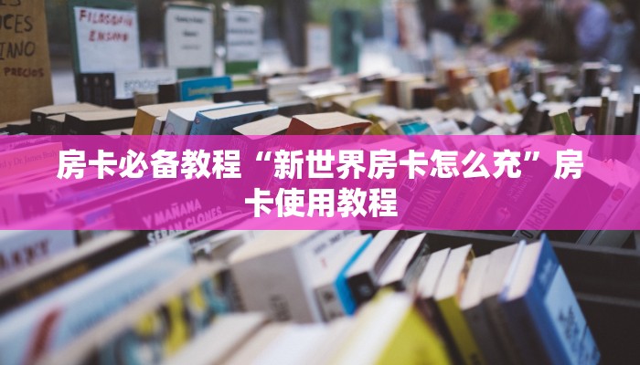 房卡必备教程“新世界房卡怎么充”房卡使用教程
