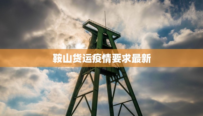 鞍山货运疫情要求最新
