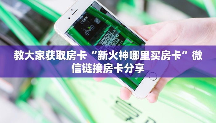 教大家获取房卡“新火神哪里买房卡”微信链接房卡分享