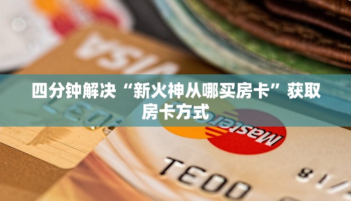 四分钟解决“新火神从哪买房卡”获取房卡方式