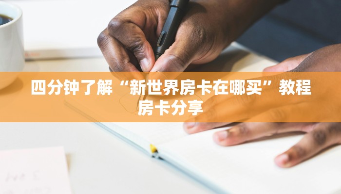 四分钟了解“新世界房卡在哪买”教程房卡分享