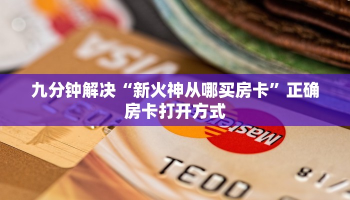九分钟解决“新火神从哪买房卡”正确房卡打开方式