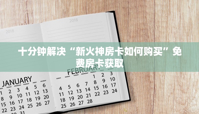 十分钟解决“新火神房卡如何购买”免费房卡获取