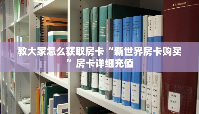 教大家怎么获取房卡“新世界房卡购买”房卡详细充值