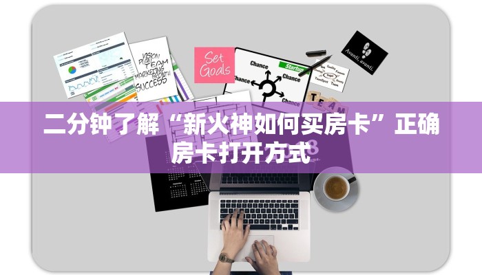 二分钟了解“新火神如何买房卡”正确房卡打开方式