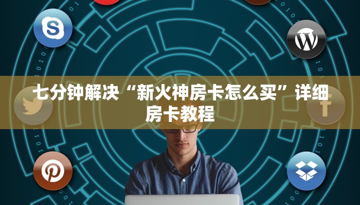 七分钟解决“新火神房卡怎么买”详细房卡教程