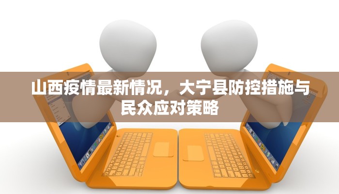 山西疫情最新情况，大宁县防控措施与民众应对策略