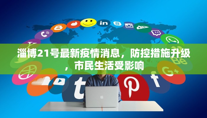 淄博21号最新疫情消息，防控措施升级，市民生活受影响