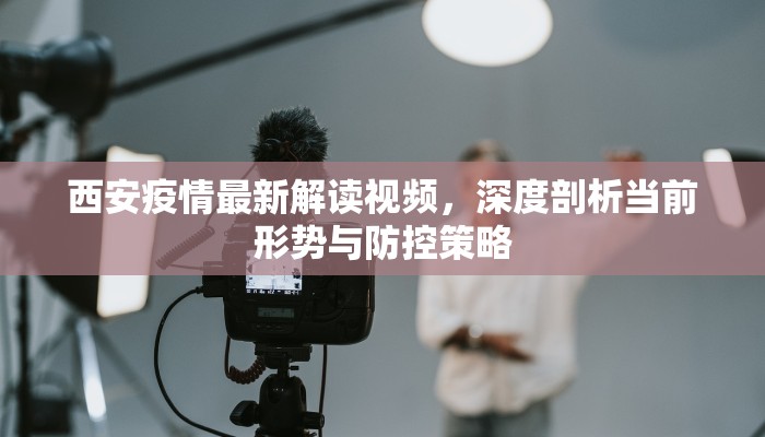 西安疫情最新解读视频，深度剖析当前形势与防控策略