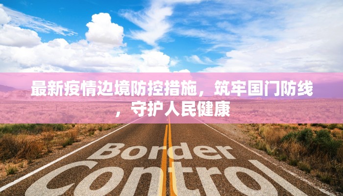 最新疫情边境防控措施，筑牢国门防线，守护人民健康