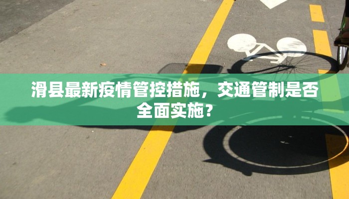 滑县最新疫情管控措施，交通管制是否全面实施？
