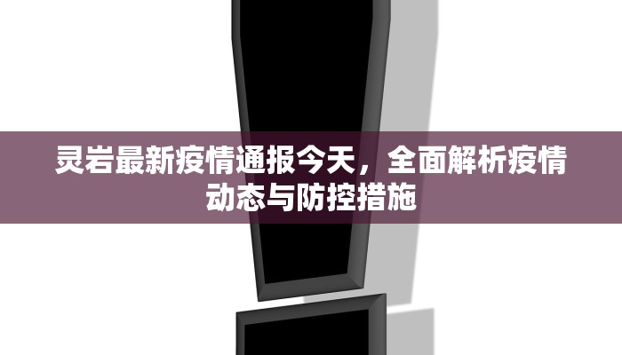灵岩最新疫情通报今天，全面解析疫情动态与防控措施