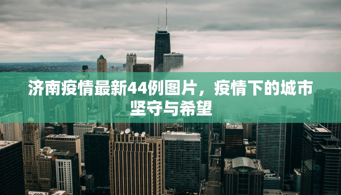 济南疫情最新44例图片，疫情下的城市坚守与希望