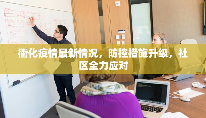 衢化疫情最新情况，防控措施升级，社区全力应对