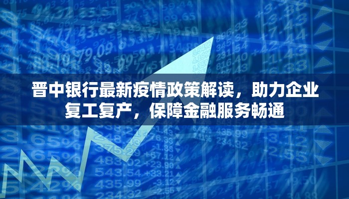 晋中银行最新疫情政策解读，助力企业复工复产，保障金融服务畅通
