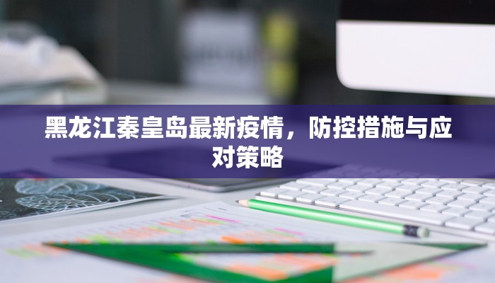 黑龙江秦皇岛最新疫情，防控措施与应对策略