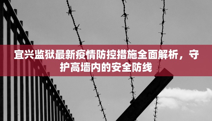 宜兴监狱最新疫情防控措施全面解析，守护高墙内的安全防线