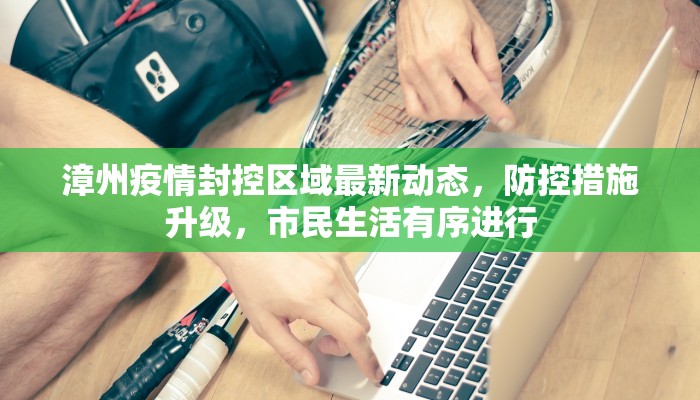 漳州疫情封控区域最新动态，防控措施升级，市民生活有序进行