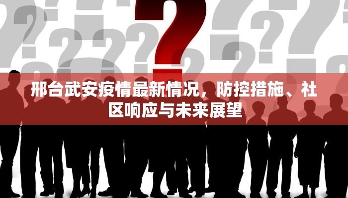 邢台武安疫情最新情况，防控措施、社区响应与未来展望