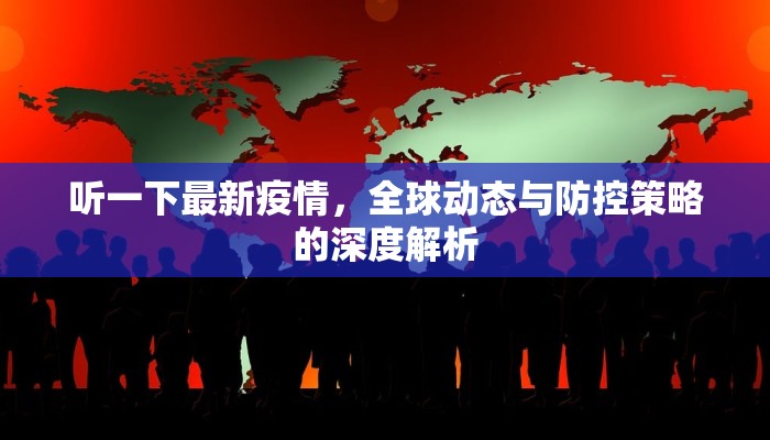 听一下最新疫情，全球动态与防控策略的深度解析