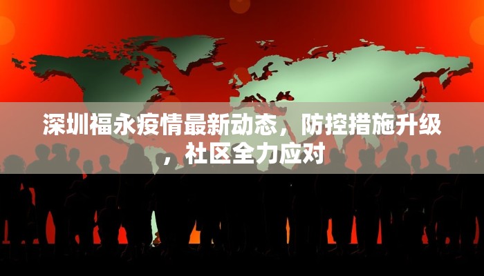 深圳福永疫情最新动态，防控措施升级，社区全力应对