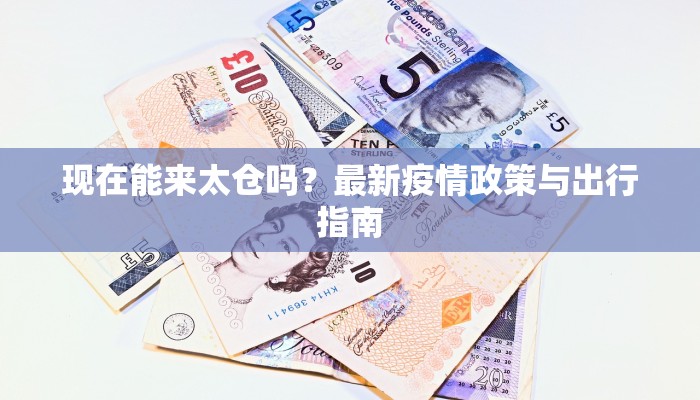 现在能来太仓吗？最新疫情政策与出行指南