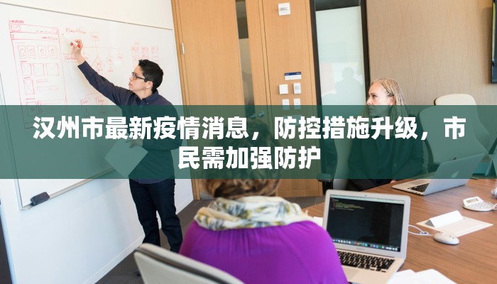 汉州市最新疫情消息，防控措施升级，市民需加强防护