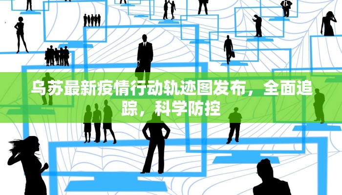 乌苏最新疫情行动轨迹图发布，全面追踪，科学防控