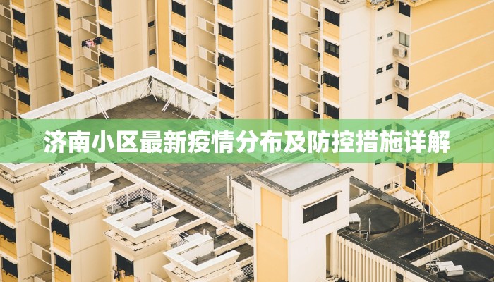 济南小区最新疫情分布及防控措施详解