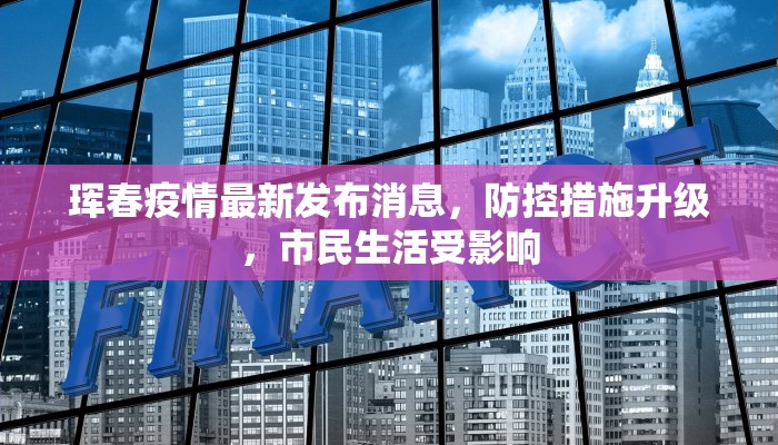 珲春疫情最新发布消息，防控措施升级，市民生活受影响