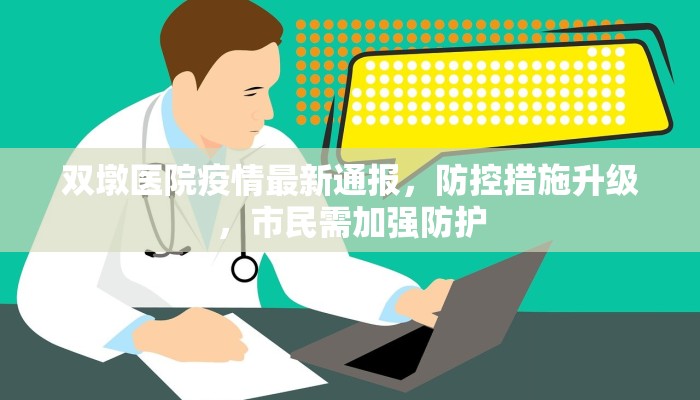 双墩医院疫情最新通报，防控措施升级，市民需加强防护