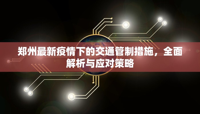 郑州最新疫情下的交通管制措施，全面解析与应对策略