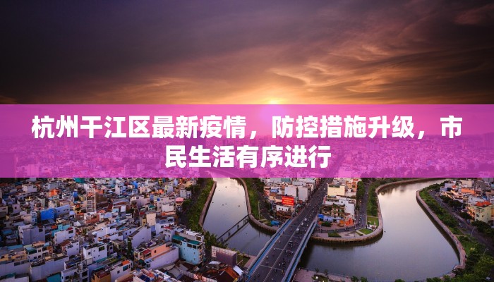 杭州干江区最新疫情，防控措施升级，市民生活有序进行