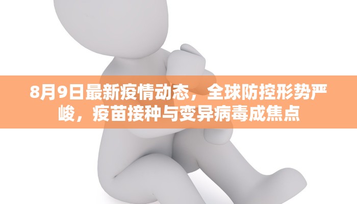 8月9日最新疫情动态，全球防控形势严峻，疫苗接种与变异病毒成焦点