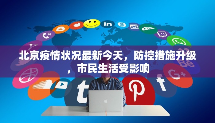 北京疫情状况最新今天，防控措施升级，市民生活受影响