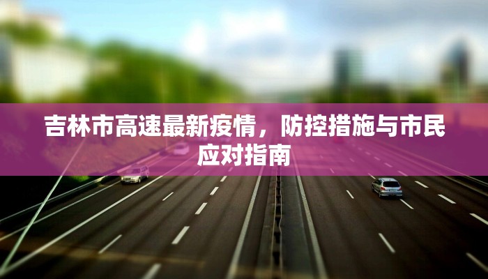 吉林市高速最新疫情，防控措施与市民应对指南