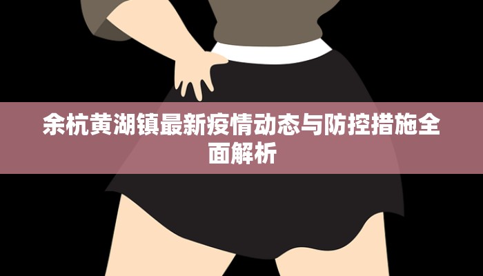 余杭黄湖镇最新疫情动态与防控措施全面解析