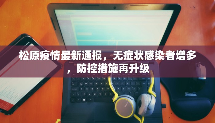 松原疫情最新通报，无症状感染者增多，防控措施再升级