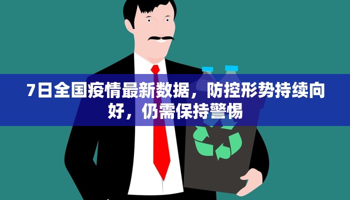 7日全国疫情最新数据，防控形势持续向好，仍需保持警惕