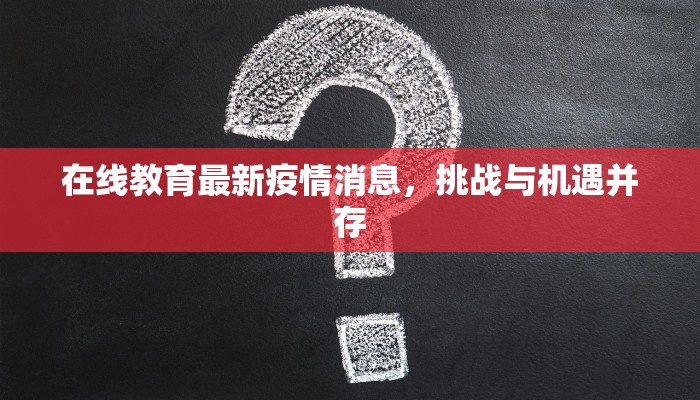在线教育最新疫情消息，挑战与机遇并存
